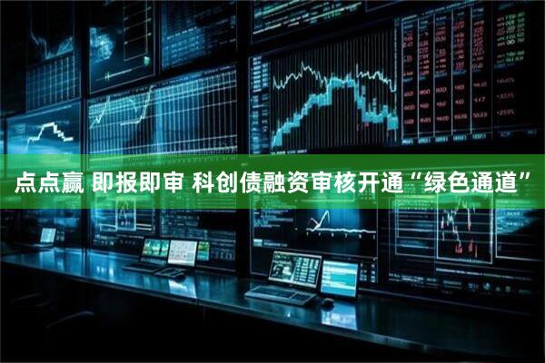 点点赢 即报即审 科创债融资审核开通“绿色通道”