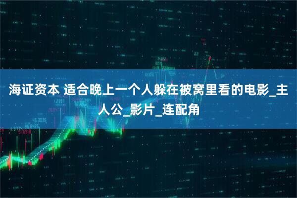 海证资本 适合晚上一个人躲在被窝里看的电影_主人公_影片_连配角