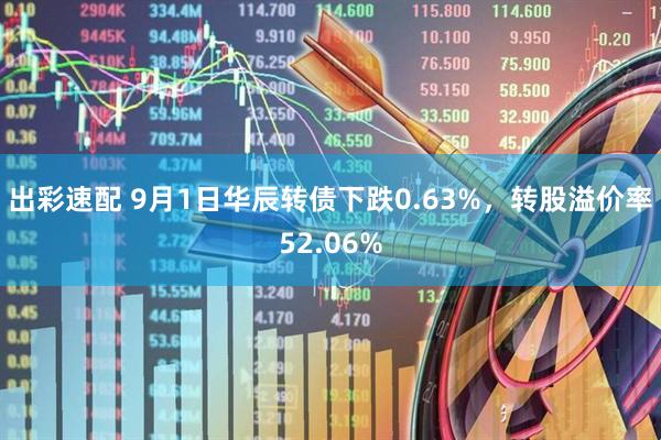 出彩速配 9月1日华辰转债下跌0.63%，转股溢价率52.06%