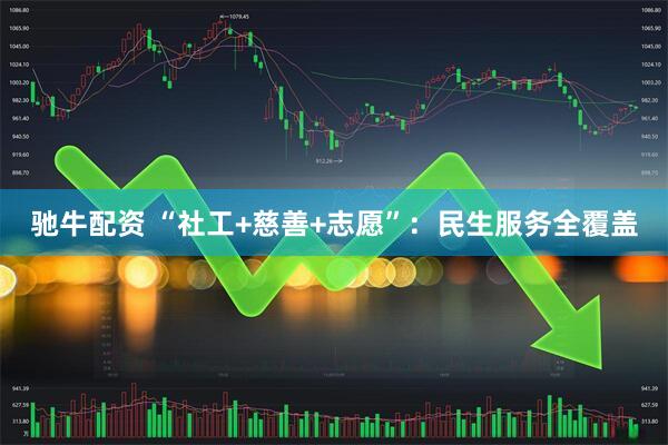 驰牛配资 “社工+慈善+志愿”：民生服务全覆盖